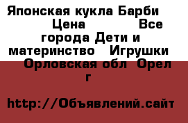 Японская кукла Барби/Barbie  › Цена ­ 1 000 - Все города Дети и материнство » Игрушки   . Орловская обл.,Орел г.